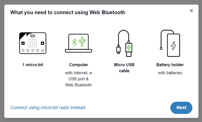 Screenshot of the connection popup displaying what you need to connect using Web Bluetooth. 1 micro:bit. Computer with internet and USB port and Web Bluetooth. Micro USB cable. Battery holder